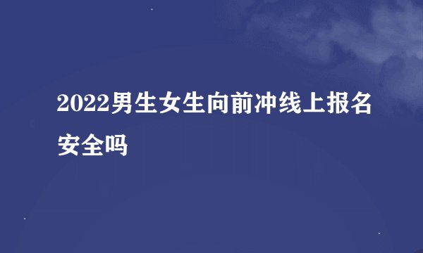 2022男生女生向前冲线上报名安全吗