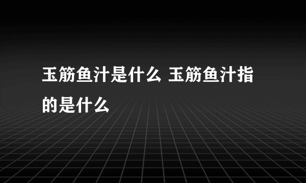 玉筋鱼汁是什么 玉筋鱼汁指的是什么