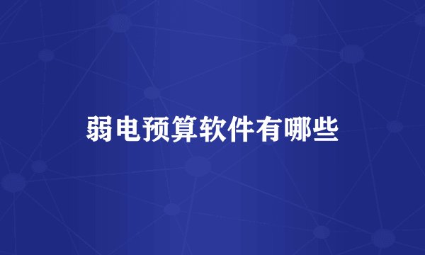 弱电预算软件有哪些