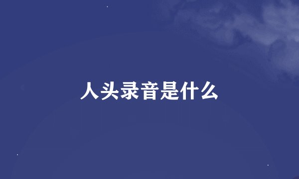 人头录音是什么