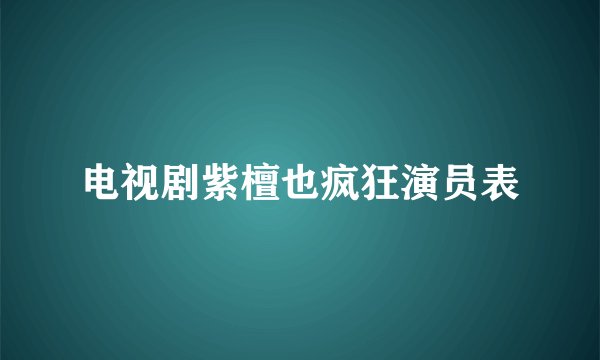 电视剧紫檀也疯狂演员表