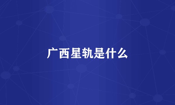 广西星轨是什么