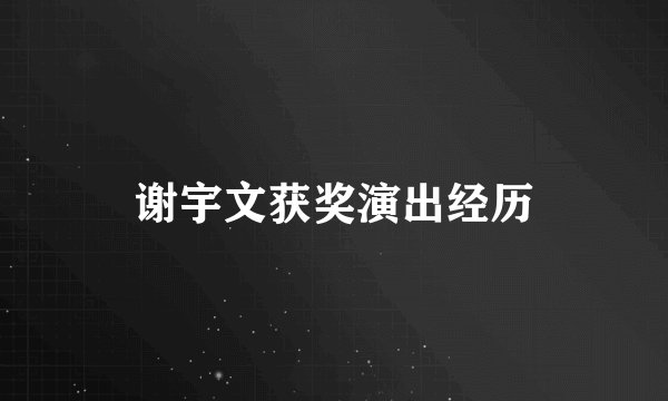 谢宇文获奖演出经历