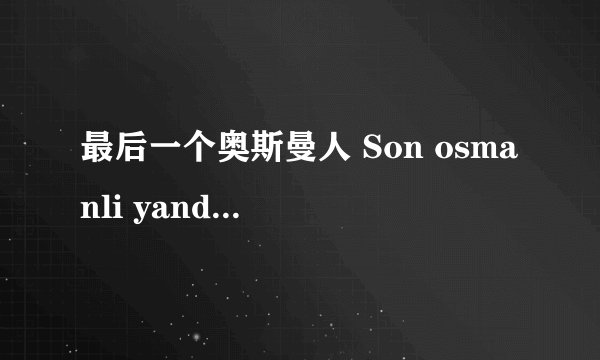 最后一个奥斯曼人 Son osmanli yandim ali剧情介绍