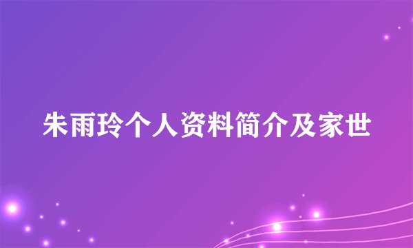 朱雨玲个人资料简介及家世