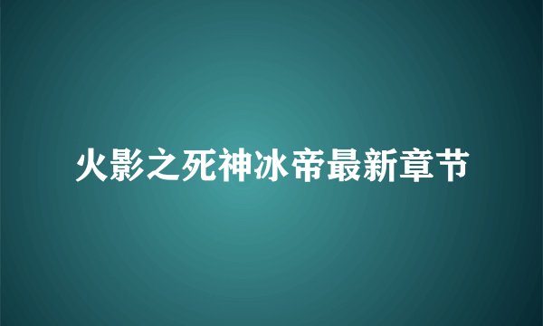 火影之死神冰帝最新章节