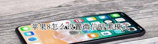 苹果8微信暗黑模式在哪打开-设置微信深色模式步骤一览