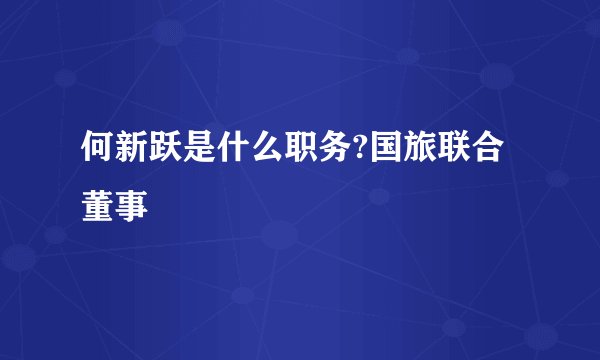 何新跃是什么职务?国旅联合董事
