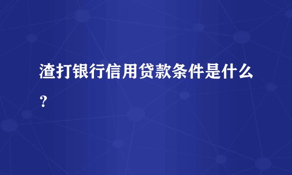 渣打银行信用贷款条件是什么？