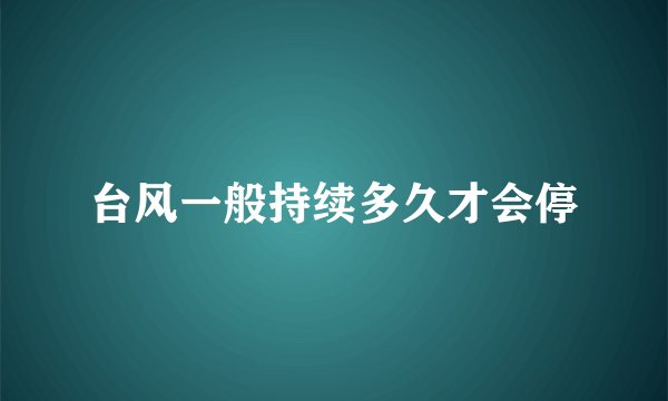 台风一般持续多久才会停