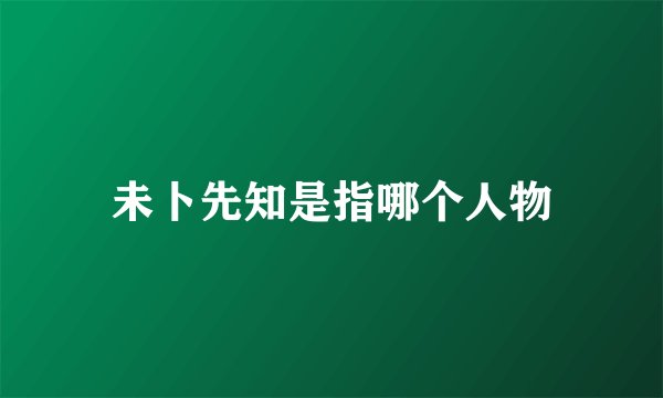 未卜先知是指哪个人物