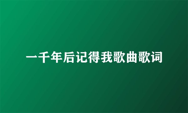 一千年后记得我歌曲歌词