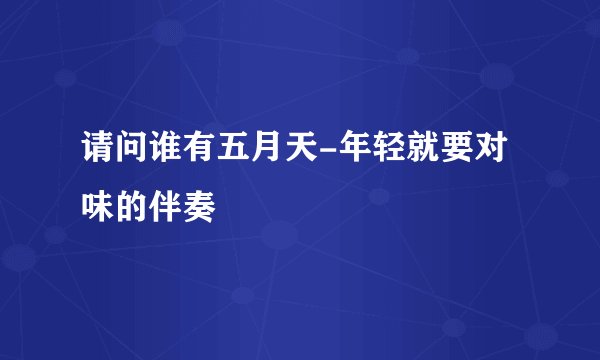 请问谁有五月天-年轻就要对味的伴奏