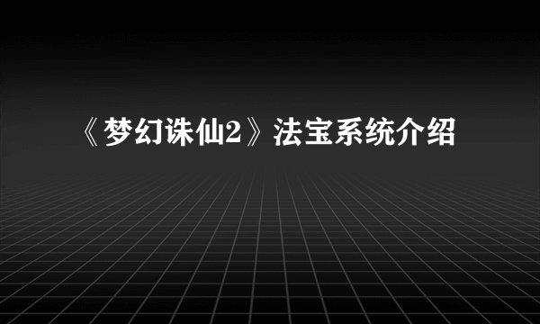 《梦幻诛仙2》法宝系统介绍