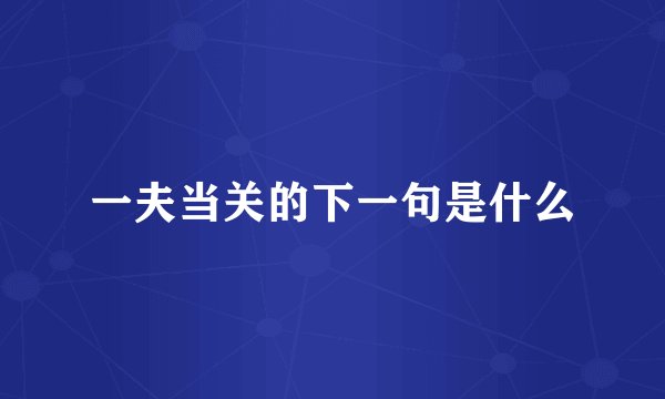 一夫当关的下一句是什么