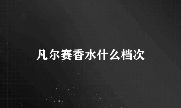 凡尔赛香水什么档次