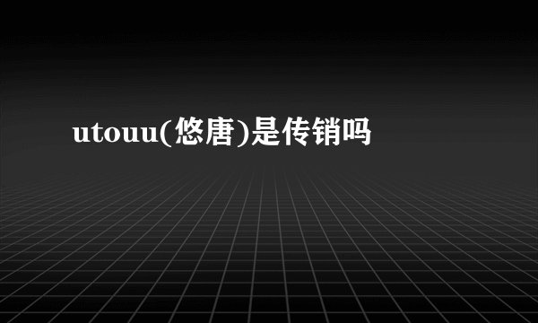 utouu(悠唐)是传销吗