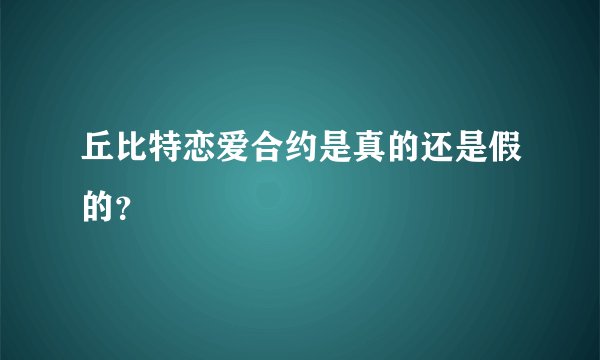 丘比特恋爱合约是真的还是假的？