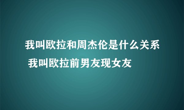 我叫欧拉和周杰伦是什么关系 我叫欧拉前男友现女友