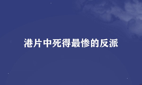 港片中死得最惨的反派