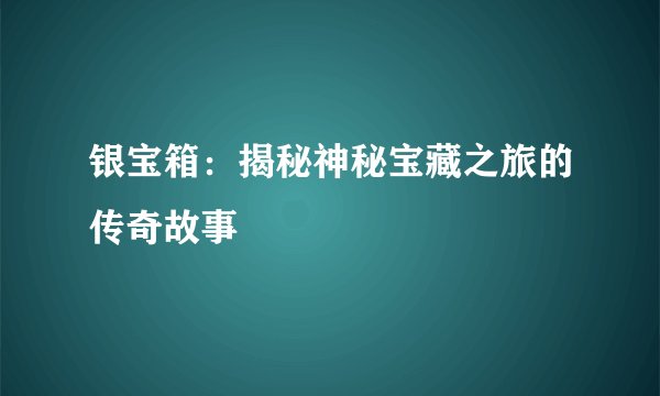 银宝箱：揭秘神秘宝藏之旅的传奇故事