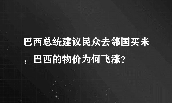 巴西总统建议民众去邻国买米,巴西的物价为何飞涨?