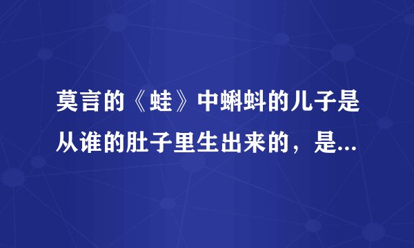 莫言的《蛙》中蝌蚪的儿子是从谁的肚子里生出来的,是陈眉还是小狮子?