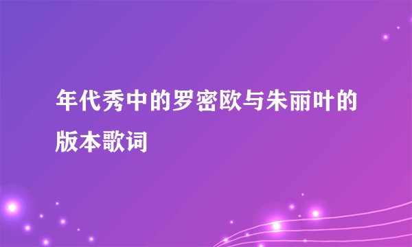 年代秀中的罗密欧与朱丽叶的版本歌词