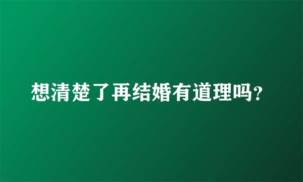 想清楚了再结婚有道理吗？