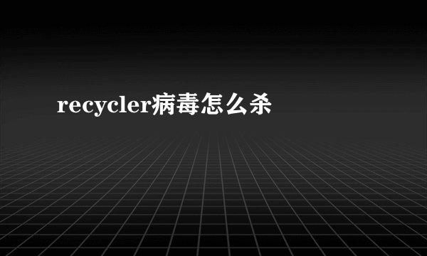 recycler病毒怎么杀