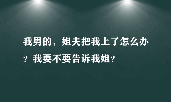 我男的，姐夫把我上了怎么办？我要不要告诉我姐？
