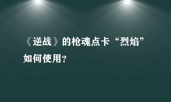 《逆战》的枪魂点卡“烈焰”如何使用？