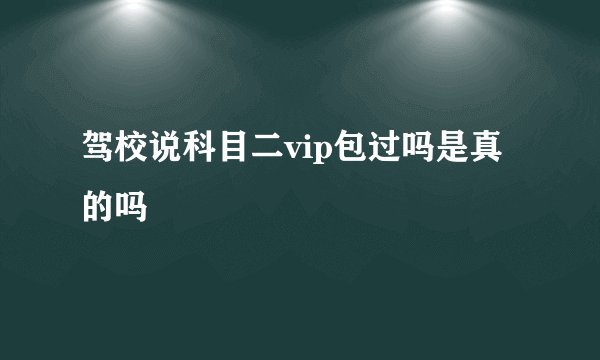 驾校说科目二vip包过吗是真的吗