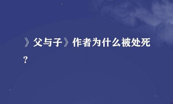 》父与子》作者为什么被处死?