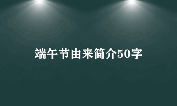 端午节由来简介50字