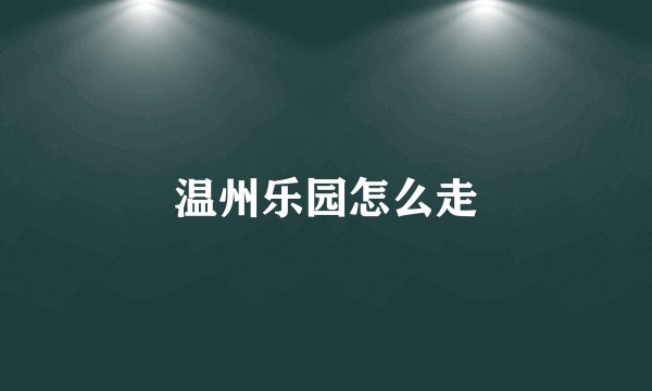 温州乐园怎么走