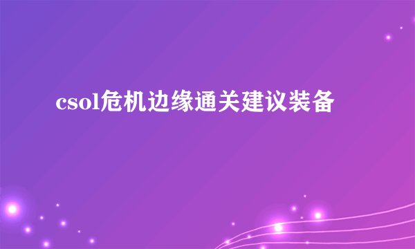 csol危机边缘通关建议装备