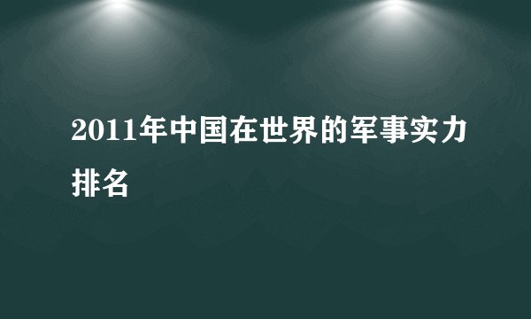 2011年中国在世界的军事实力排名