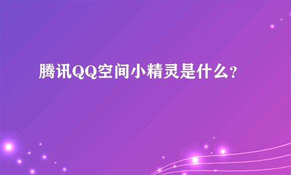 腾讯QQ空间小精灵是什么？