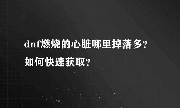 dnf燃烧的心脏哪里掉落多？如何快速获取？