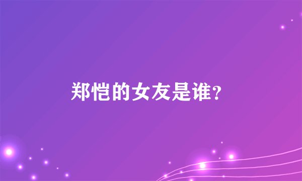 郑恺的女友是谁？
