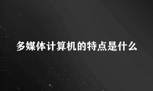 多媒体计算机的特点是什么