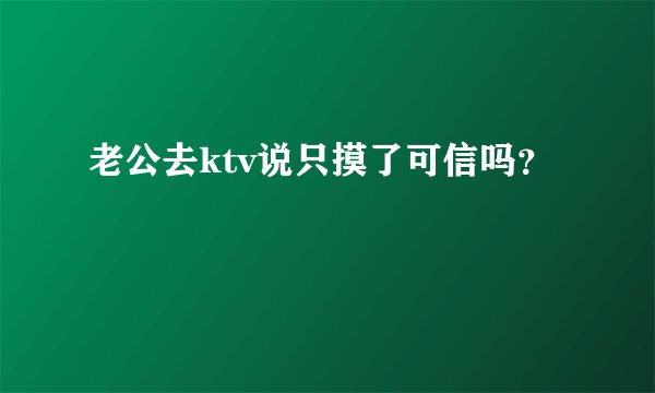老公去ktv说只摸了可信吗?