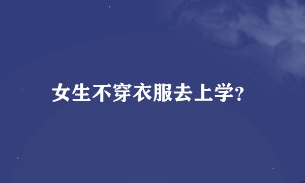 女生不穿衣服去上学？