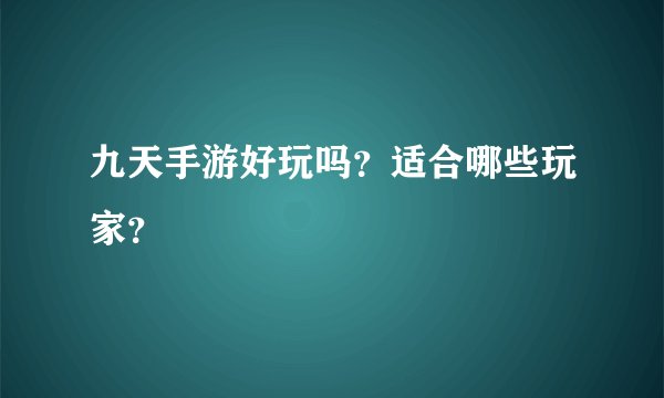 九天手游好玩吗？适合哪些玩家？