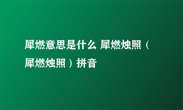 犀燃意思是什么 犀燃烛照（犀燃烛照）拼音