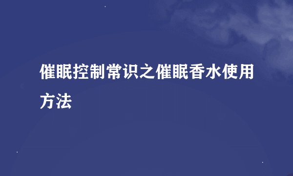 催眠控制常识之催眠香水使用方法