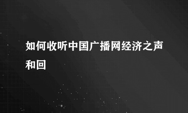 如何收听中国广播网经济之声和回
