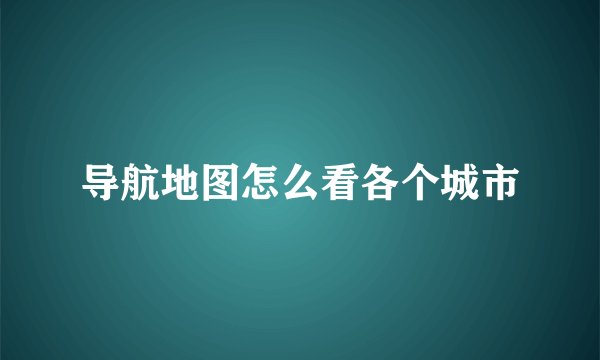 导航地图怎么看各个城市