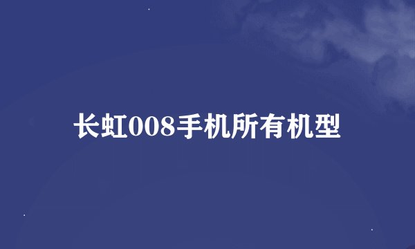 长虹008手机所有机型